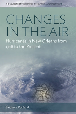 Changes in the Air: Hurricanes in New Orleans from 1718 to the Present by Rohland, Eleonora