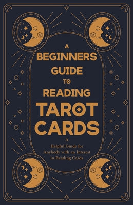 A Beginner's Guide to Reading Tarot Cards - A Helpful Guide for Anybody with an Interest in Reading Cards by Anon