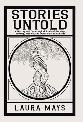 Stories Untold: A History and Genealogical Study of the Mays, Bellamy, Parkhill, and Other Related Families by Mays, Laura