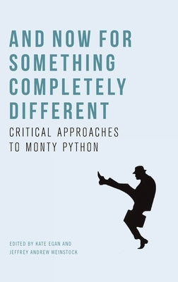 And Now for Something Completely Different: Critical Approaches to Monty Python by Egan, Kate