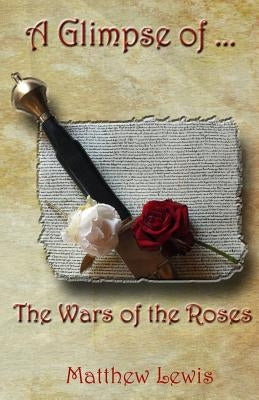 A Glimpse Of The Wars Of The Roses by Lewis, Matthew