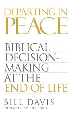Departing in Peace: Biblical Decision-Making at the End of Life by Davis, William Clifford