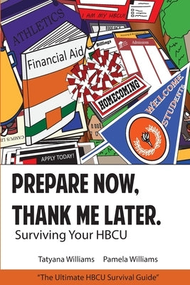 Prepare Now, Thank Me Later: Surviving Your HBCU by Williams, Pamela