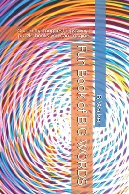 Fun Book of BIG WORDS: One of the toughest crossword puzzle books you can imagine. by Walker, B.