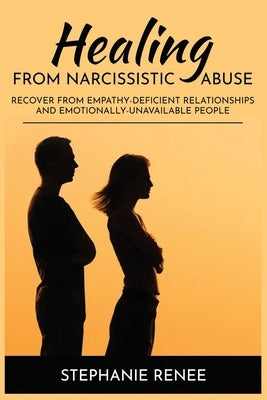 Healing From Narcissistic Abuse: Recover From Empathy-Deficient Relationships & Emotionally-Unavailable People by Renee, Stephanie