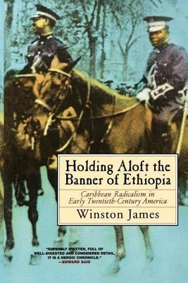 Holding Aloft the Banner of Ethiopia: Caribbean Radicalism in Early Twentieth-Century America by James, Winston