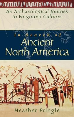 In Search of Ancient North America: An Archaeological Journey to Forgotten Cultures by Pringle, Heather