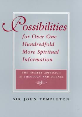 Possibilities for Over One Hundredfold More Spiritual Information: The Humble Approach in Theology and Science by Templeton, Sir John