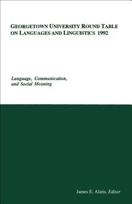 Georgetown University Round Table on Languages and Linguistics 1992: Language, Communication, and Social Meaning by Alatis, James E.