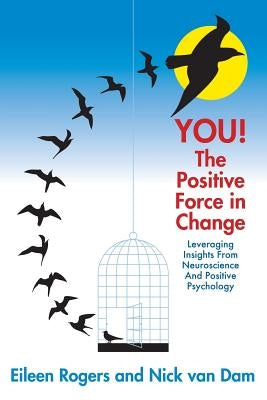 YOU! The Positive Force in Change: Leveraging Insights from Neuroscience and Positive Psychology by Rogers, Eileen