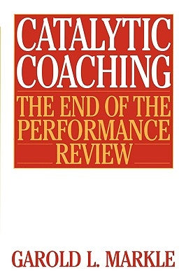 Catalytic Coaching Catalytic Coaching: The End of the Performance Review the End of the Performance Review by Markle, Garold L.