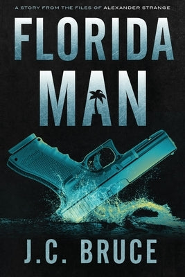Florida Man: A Story From the Files of Alexander Strange by Bruce, J. C.