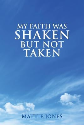 My Faith Was Shaken But Not Taken by Jones, Mattie