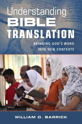 Understanding Bible Translation: Bringing God's Word Into New Contexts by Barrick, William
