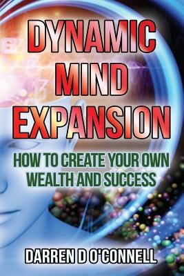Dynamic Mind Expansion: How to Create Your Own Wealth and Success by O. Connell, Darren D.