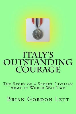 Italy's Outstanding Courage: The Story of a Secret Civilian Army in World War Two by Lett Q. C., Brian Gordon