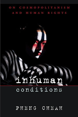 Inhuman Conditions: On Cosmopolitanism and Human Rights by Cheah, Pheng