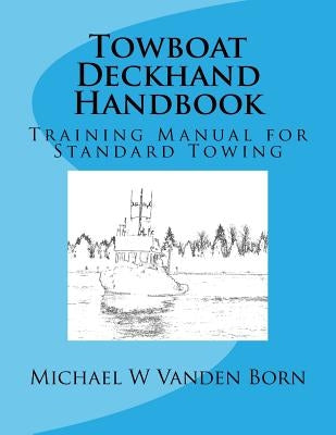 Towboat Deckhand Handbook: A Training Manual for Standard Towing by Vanden Born, Michael William