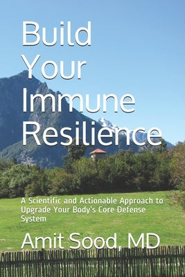 Build Your Immune Resilience: A Scientific and Actionable Approach to Upgrade Your Body's Core Defense System by Sood, Amit