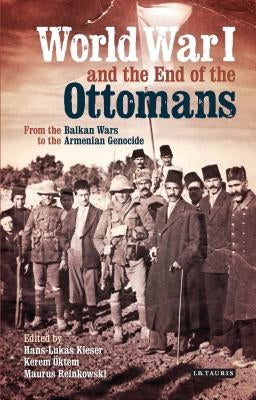 World War I and the End of the Ottomans: From the Balkan Wars to the Armenian Genocide by Kieser, Hans-Lukas