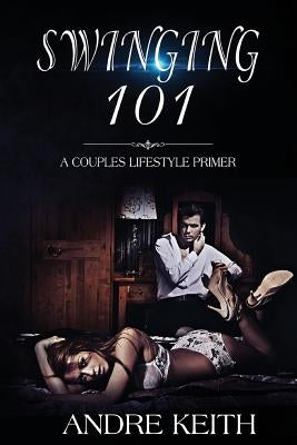 Swinging 101: A Couples Lifestyle Primer by Keith, Andre