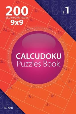 Calcudoku - 200 Easy to Master Puzzles 9x9 (Volume 1) by Ken, K.