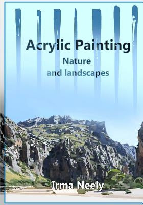 Acrylic Painting Guide: Nature and landscapes by Neely, Irma