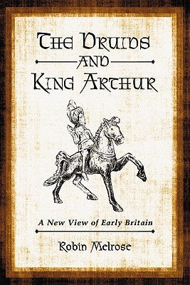 The Druids and King Arthur: A New View of Early Britain by Melrose, Robin