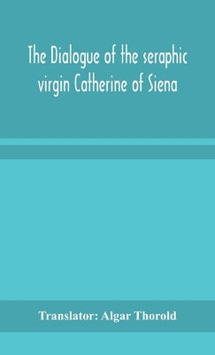 The dialogue of the seraphic virgin Catherine of Siena by Algar Thorold, Translator
