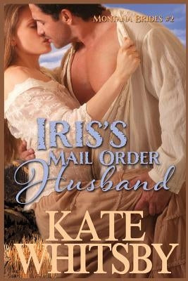 Iris's Mail Order Husband: A Clean Historical Mail Order Bride Story by Whitsby, Kate
