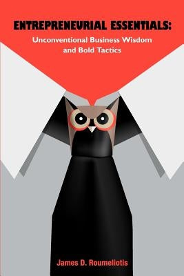 Entrepreneurial Essentials: Unconventional Business Wisdom and Bold Tactics by Roumeliotis, James D.