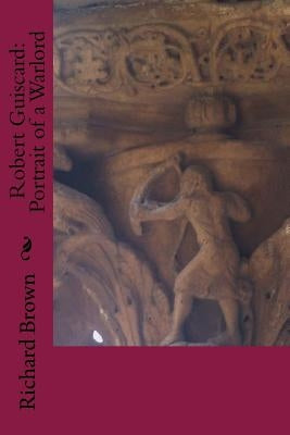 Robert Guiscard: Portrait of a Warlord by Brown, Richard