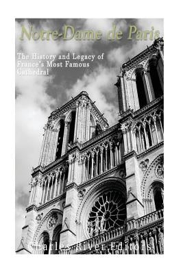 Notre-Dame de Paris: The History and Legacy of France's Most Famous Cathedral by Charles River Editors