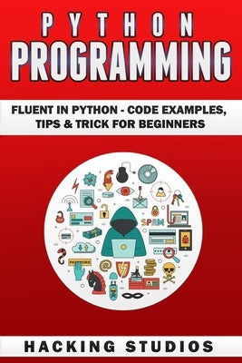 Python Programming: Fluent In Python - Code Examples, Tips & Trick for Beginners by Studios, Hacking