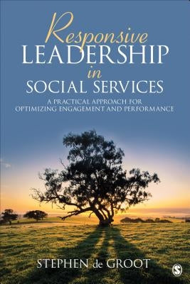 Responsive Leadership in Social Services: A Practical Approach for Optimizing Engagement and Performance by de Groot, Stephen