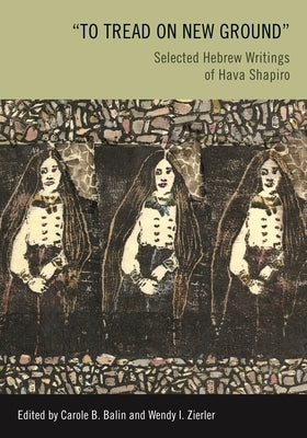 To Tread on New Ground: Selected Hebrew Writings of Hava Shapiro by Balin, Carole B.