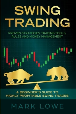 Swing Trading: A Beginner's Guide to Highly Profitable Swing Trades - Proven Strategies, Trading Tools, Rules, and Money Management by Lowe, Mark