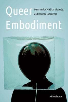 Queer Embodiment: Monstrosity, Medical Violence, and Intersex Experience by Malatino, Hilary