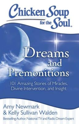 Chicken Soup for the Soul: Dreams and Premonitions: 101 Amazing Stories of Miracles, Divine Intervention, and Insight by Newmark, Amy