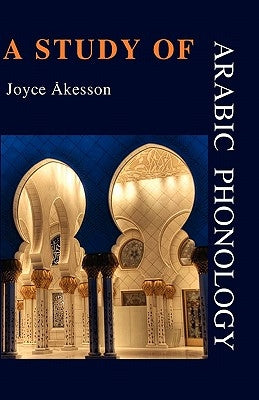 A Study of Arabic Phonology by Akesson, Joyce