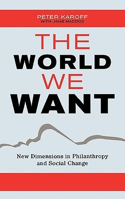The World We Want: New Dimensions in Philanthropy and Social Change by Karoff, Peter