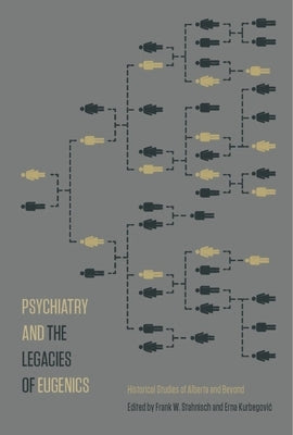 Psychiatry and the Legacies of Eugenics: Historical Studies of Alberta and Beyond by Stahnisch, Frank W.