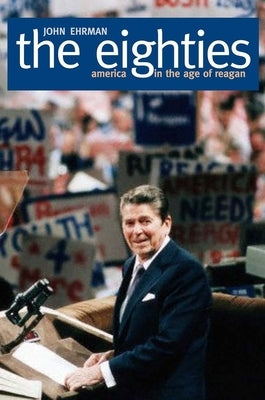 The Eighties: America in the Age of Reagan by Ehrman, John