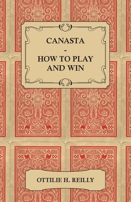 Canasta - How to Play and Win: Including the Official Rules and Pointers for Play by Reilly, Ottilie
