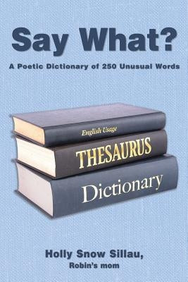 Say What?: A Poetic Dictionary of 250 Unusual Words by Sillau, Holly Snow
