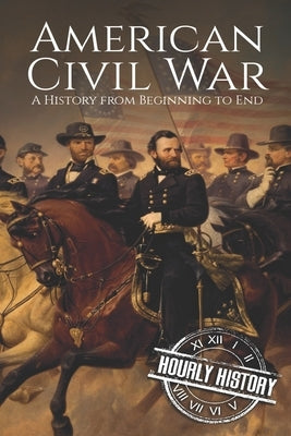 American Civil War: A History from Beginning to End by History, Hourly