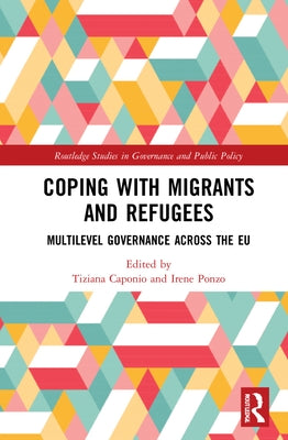 Coping with Migrants and Refugees: Multilevel Governance Across the Eu by Caponio, Tiziana