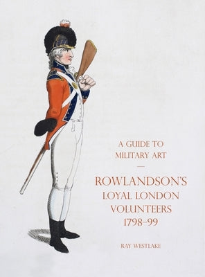 A Guide to Military Art - Rowlandson's Loyal London Volunteers 1798-99 by Westlake, Ray