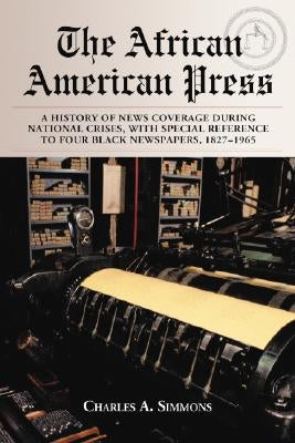 African American Press: A History of News Coverage During National Crises, with Special Reference to Four Black Newspapers, 1827-1965 by Simmons, Charles A.