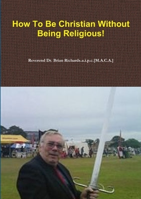 How To Be Christian Without Being Religious! by Richards a. I. P. C. [M a. C. a. ]., Rev